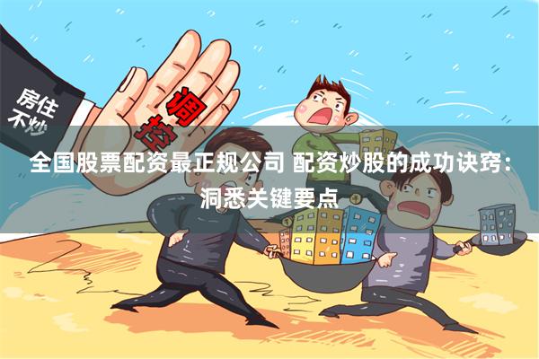 全国股票配资最正规公司 配资炒股的成功诀窍：洞悉关键要点