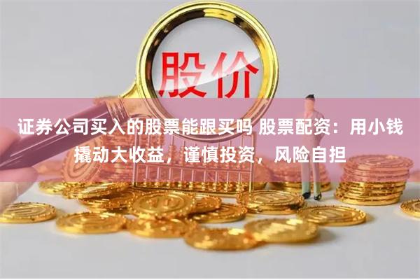 证券公司买入的股票能跟买吗 股票配资：用小钱撬动大收益，谨慎投资，风险自担