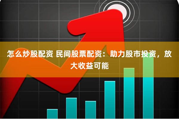 怎么炒股配资 民间股票配资：助力股市投资，放大收益可能