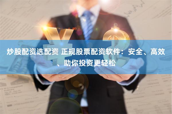 炒股配资选配资 正规股票配资软件：安全、高效、助你投资更轻松