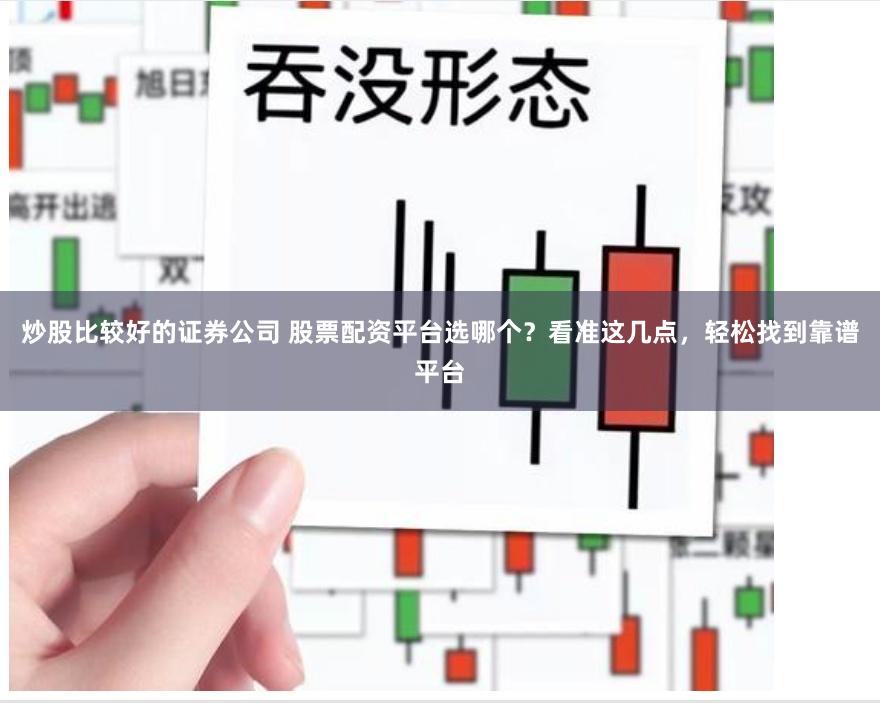 炒股比较好的证券公司 股票配资平台选哪个？看准这几点，轻松找到靠谱平台