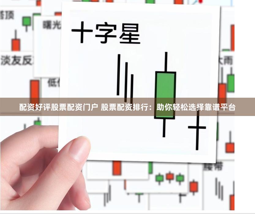 配资好评股票配资门户 股票配资排行：助你轻松选择靠谱平台