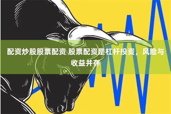 配资炒股股票配资 股票配资是杠杆投资，风险与收益并存