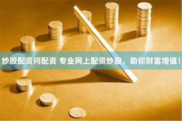 炒股配资问配资 专业网上配资炒股，助你财富增值！