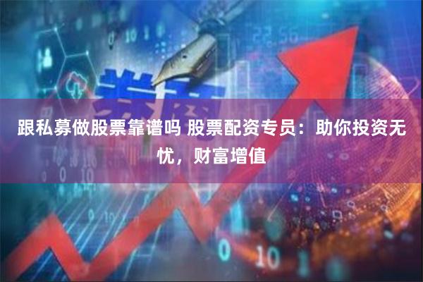 跟私募做股票靠谱吗 股票配资专员：助你投资无忧，财富增值