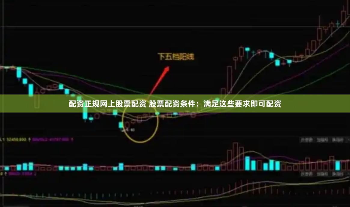 配资正规网上股票配资 股票配资条件：满足这些要求即可配资