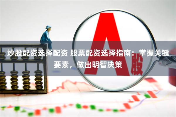 炒股配资选择配资 股票配资选择指南：掌握关键要素，做出明智决策
