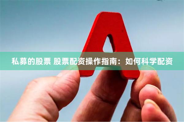 私募的股票 股票配资操作指南：如何科学配资