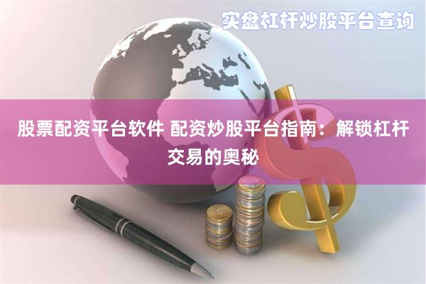 股票配资平台软件 配资炒股平台指南：解锁杠杆交易的奥秘