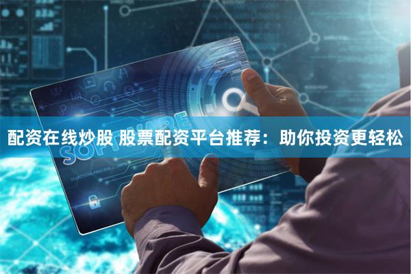 配资在线炒股 股票配资平台推荐：助你投资更轻松