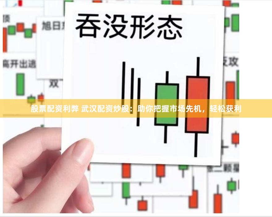 股票配资利弊 武汉配资炒股：助你把握市场先机，轻松获利