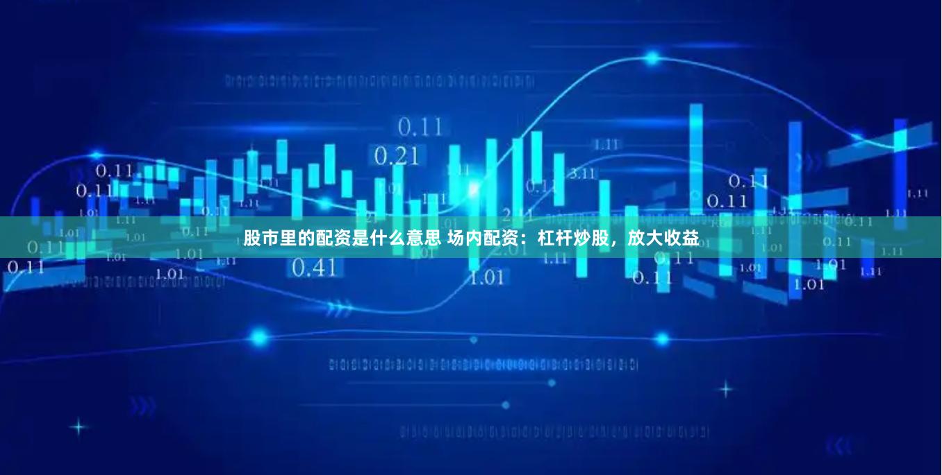 股市里的配资是什么意思 场内配资：杠杆炒股，放大收益