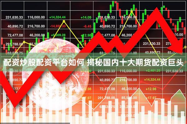 配资炒股配资平台如何 揭秘国内十大期货配资巨头