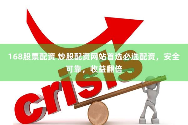 168股票配资 炒股配资网站首选必选配资，安全可靠，收益翻倍