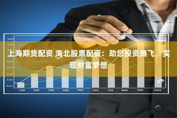 上海期货配资 海北股票配资:助您投资腾飞,实现财富梦想