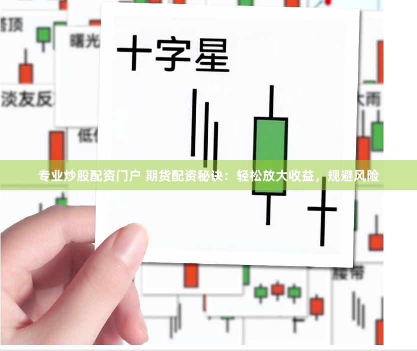 专业炒股配资门户 期货配资秘诀：轻松放大收益，规避风险