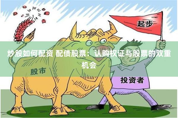 炒股如何配资 配债股票：认购权证与股票的双重机会
