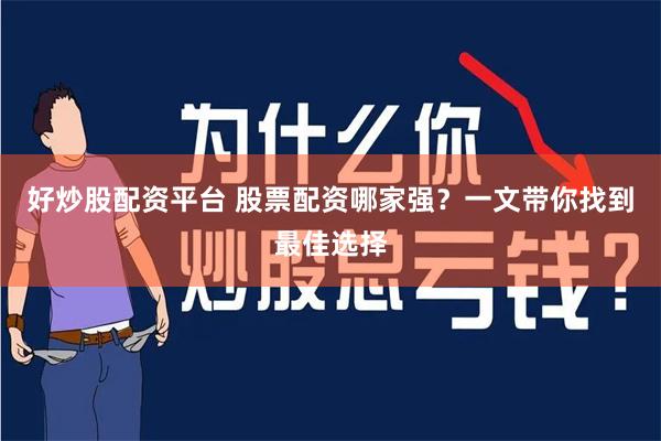 好炒股配资平台 股票配资哪家强?一文带你找到最佳选择