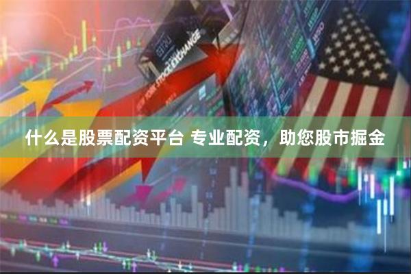 什么是股票配资平台 专业配资，助您股市掘金