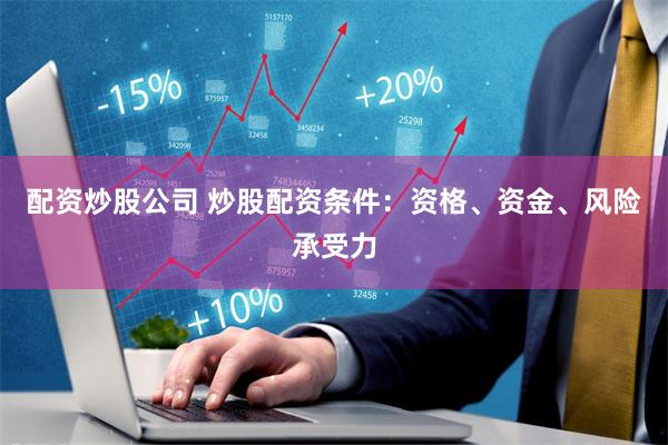 配资炒股公司 炒股配资条件：资格、资金、风险承受力