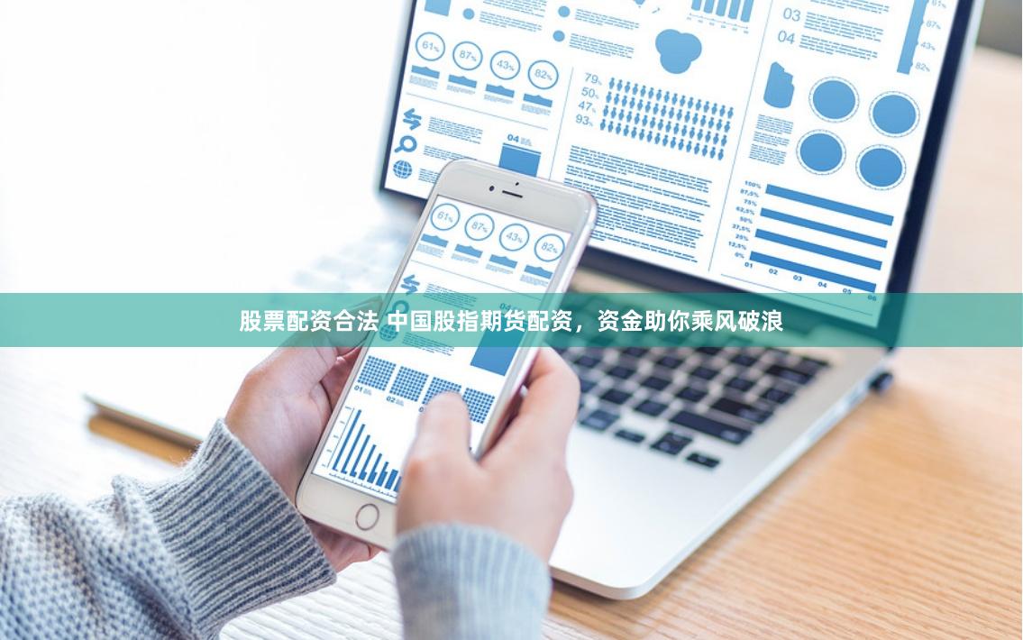 股票配资合法 中国股指期货配资，资金助你乘风破浪