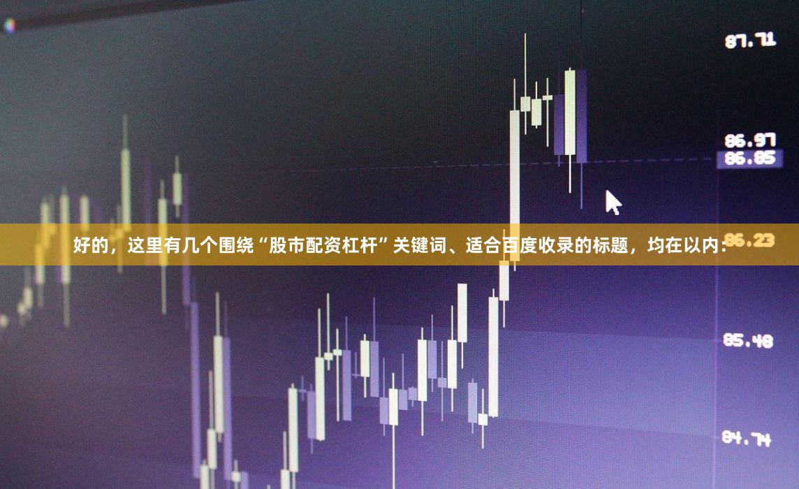 好的,这里有几个围绕“股市配资杠杆”关键词、适合百度收录的标题,均在以内: