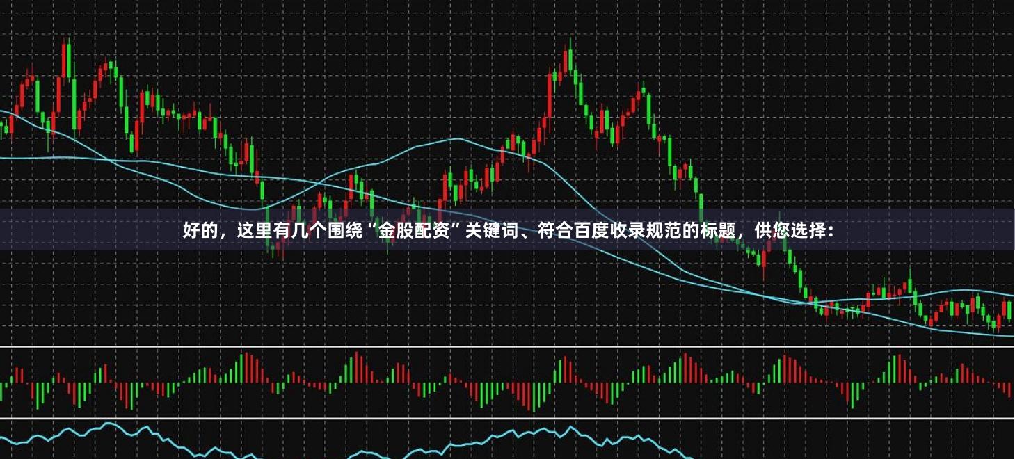 好的，这里有几个围绕“金股配资”关键词、符合百度收录规范的标题，供您选择：