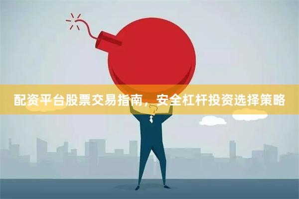 配资平台股票交易指南，安全杠杆投资选择策略