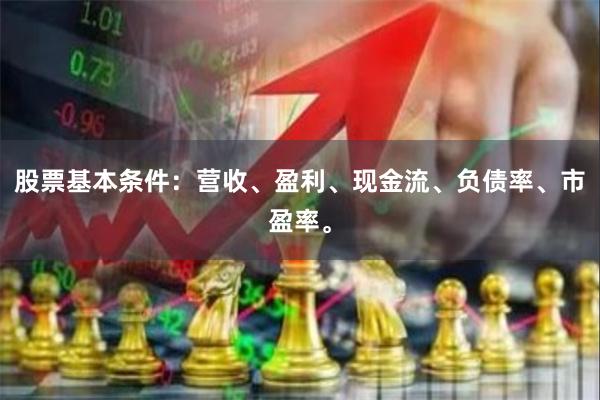股票基本条件：营收、盈利、现金流、负债率、市盈率。