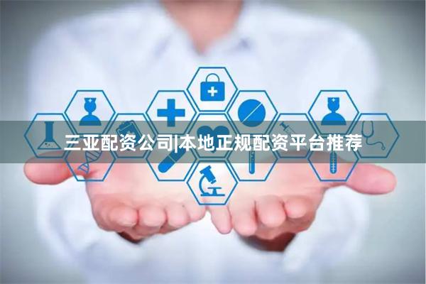 三亚配资公司|本地正规配资平台推荐