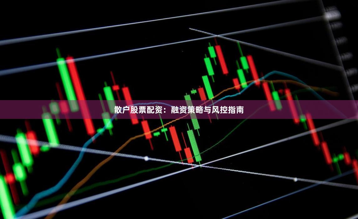 散户股票配资：融资策略与风控指南