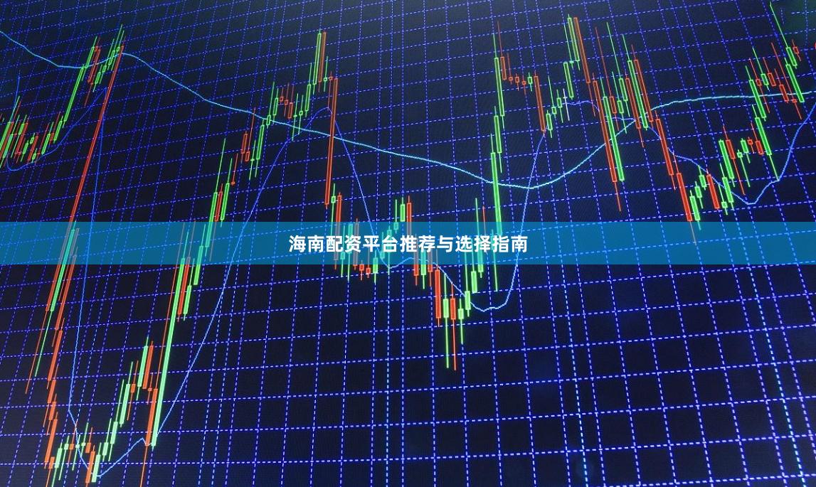 海南配资平台推荐与选择指南