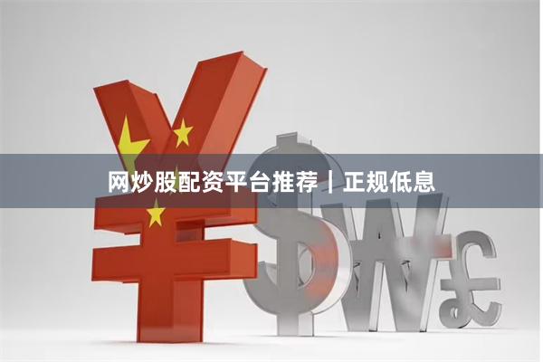 网炒股配资平台推荐｜正规低息
