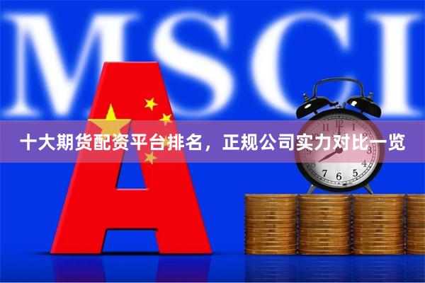 十大期货配资平台排名，正规公司实力对比一览