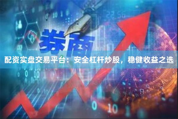 配资实盘交易平台：安全杠杆炒股，稳健收益之选