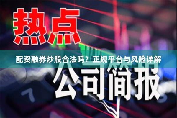 配资融券炒股合法吗？正规平台与风险详解