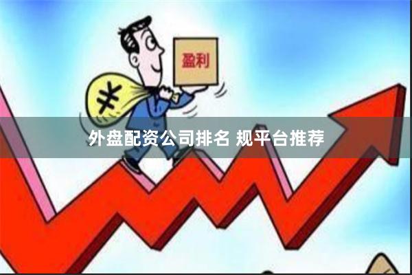 外盘配资公司排名 规平台推荐