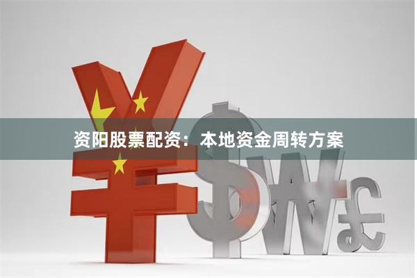 资阳股票配资：本地资金周转方案