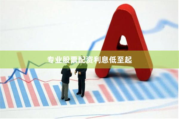 专业股票配资利息低至起