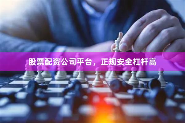 股票配资公司平台，正规安全杠杆高