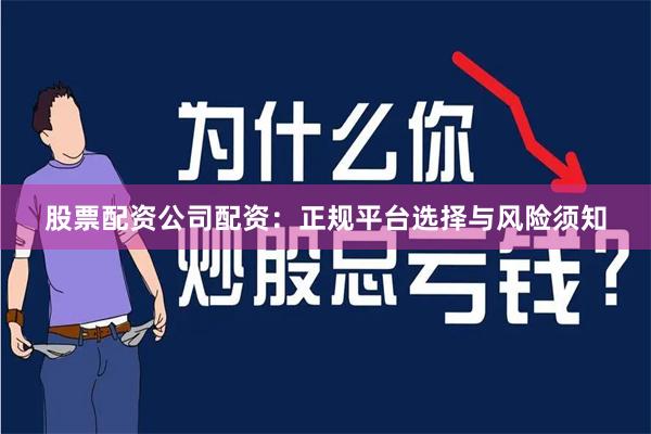 股票配资公司配资：正规平台选择与风险须知