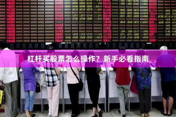 杠杆买股票怎么操作？新手必看指南