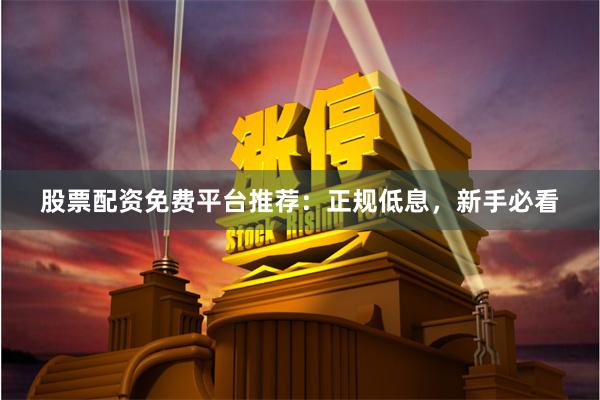 股票配资免费平台推荐：正规低息，新手必看