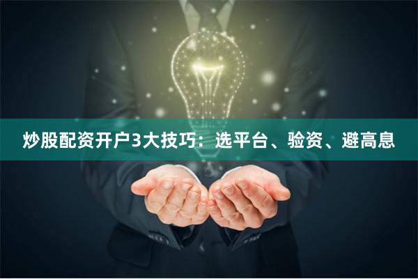 炒股配资开户3大技巧：选平台、验资、避高息