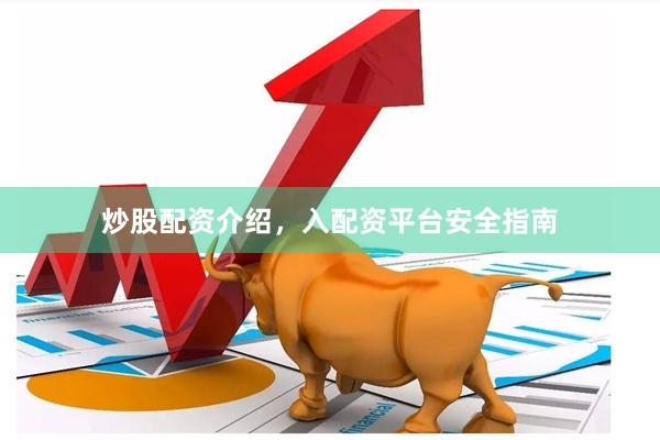 炒股配资介绍，入配资平台安全指南