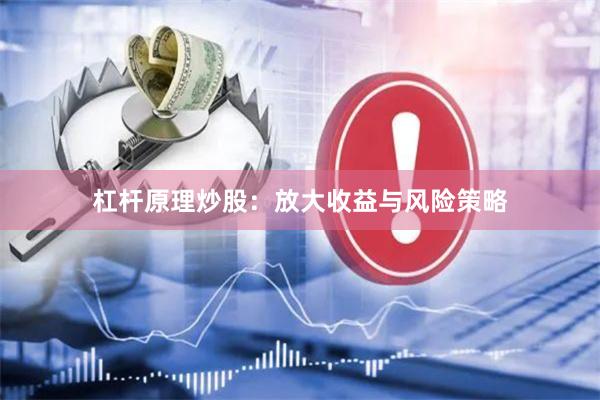 杠杆原理炒股：放大收益与风险策略