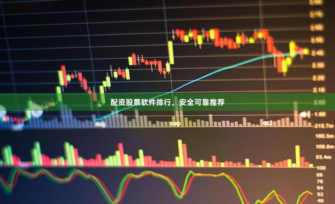 配资股票软件排行，安全可靠推荐