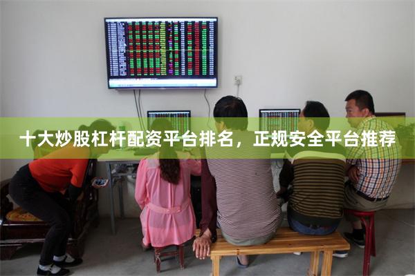 十大炒股杠杆配资平台排名，正规安全平台推荐