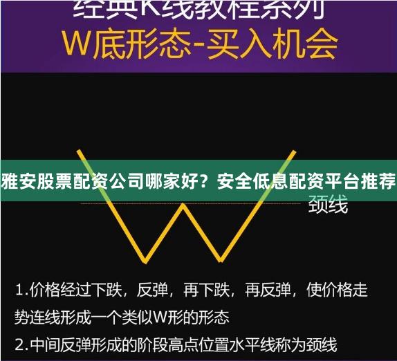 雅安股票配资公司哪家好？安全低息配资平台推荐