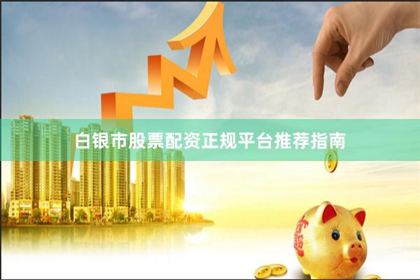白银市股票配资正规平台推荐指南